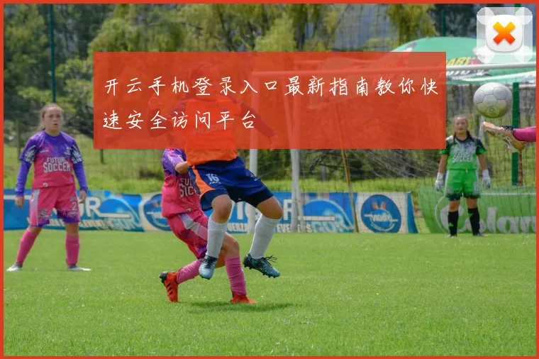 开云手机登录入口最新指南教你快速安全访问平台